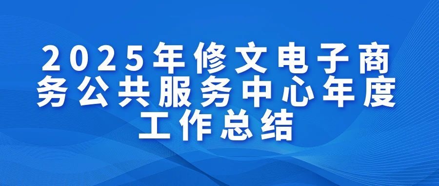 【工作總結】|2025年修文縣電子商務公共服務中心年度工作總結